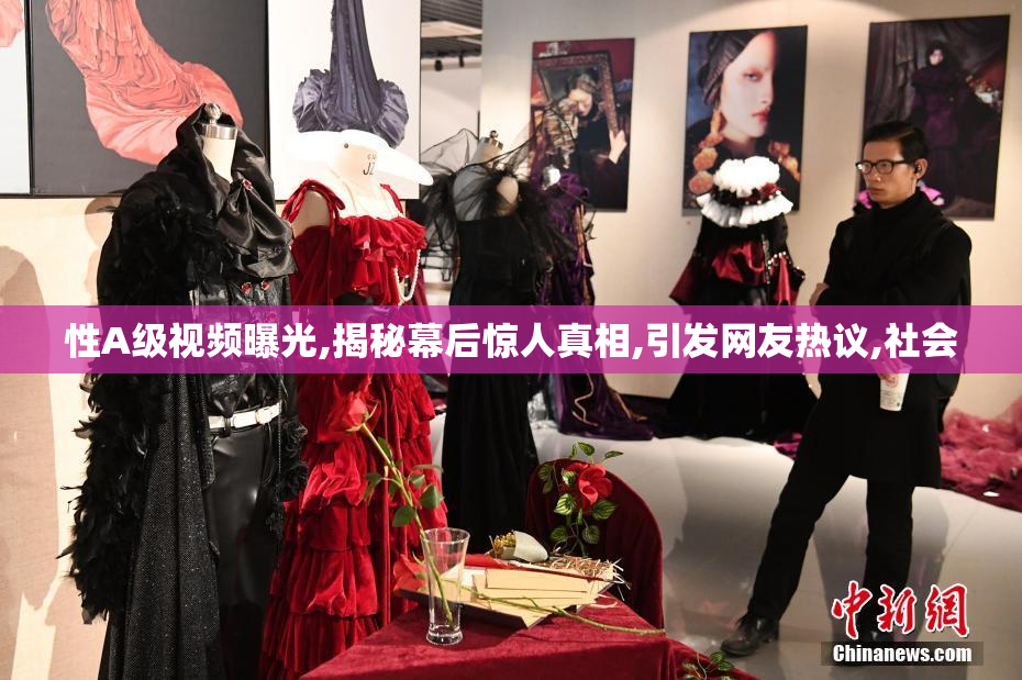 性A级视频曝光,揭秘幕后惊人真相,引发网友热议,社会