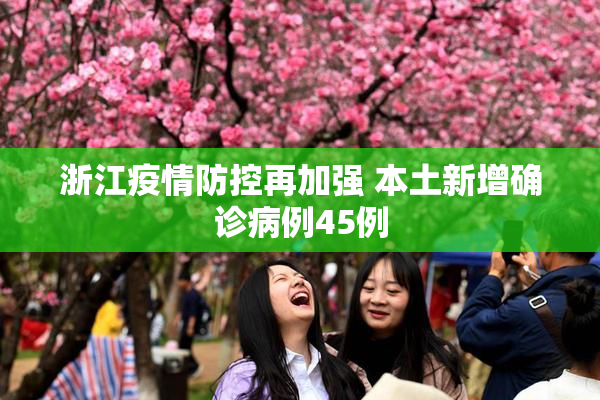 浙江疫情防控再加强 本土新增确诊病例45例