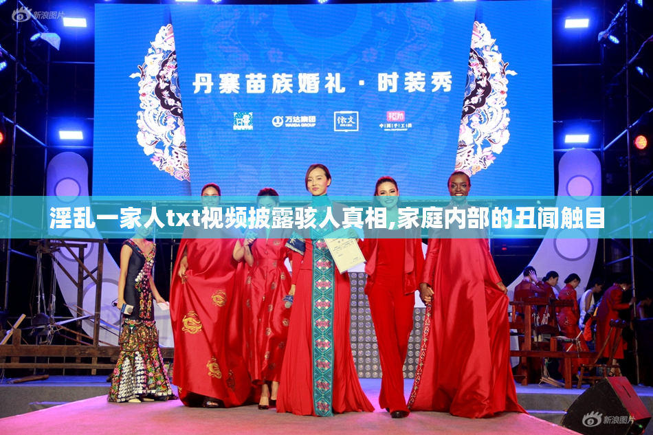 淫乱一家人txt视频披露骇人真相,家庭内部的丑闻触目
