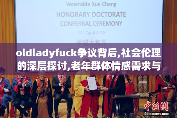 oldladyfuck争议背后,社会伦理的深层探讨,老年群体情感需求与道德