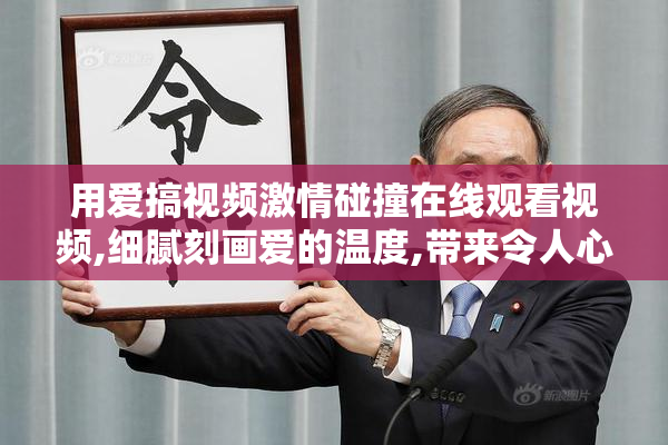 用爱搞视频激情碰撞在线观看视频,细腻刻画爱的温度,带来令人心潮