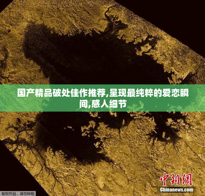国产精品破处佳作推荐,呈现最纯粹的爱恋瞬间,感人细节