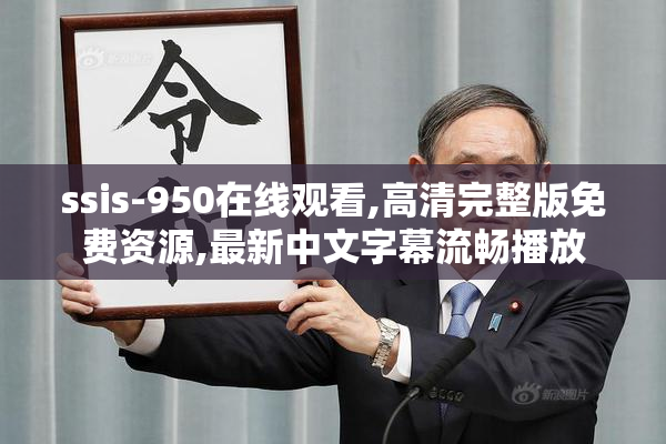 ssis-950在线观看,高清完整版免费资源,最新中文字幕流畅播放