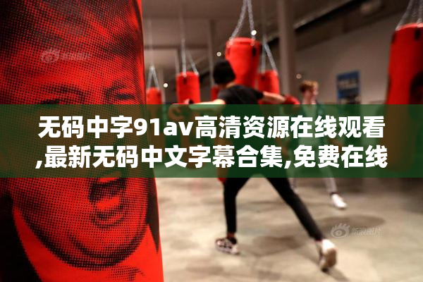 无码中字91av高清资源在线观看,最新无码中文字幕合集,免费在线