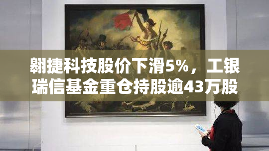 翱捷科技股价下滑5%，工银瑞信基金重仓持股逾43万股
