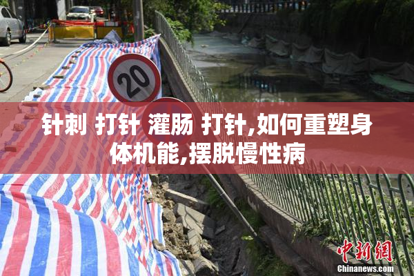 针刺 打针 灌肠 打针,如何重塑身体机能,摆脱慢性病