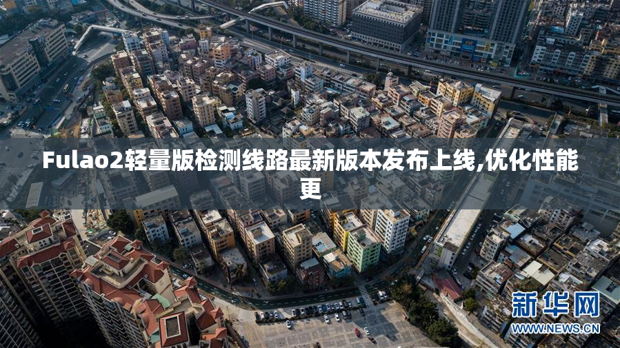 Fulao2轻量版检测线路最新版本发布上线,优化性能更