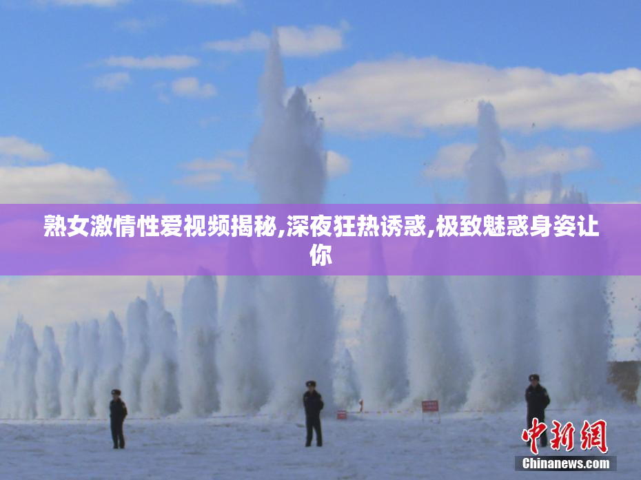 熟女激情性爱视频揭秘,深夜狂热诱惑,极致魅惑身姿让你