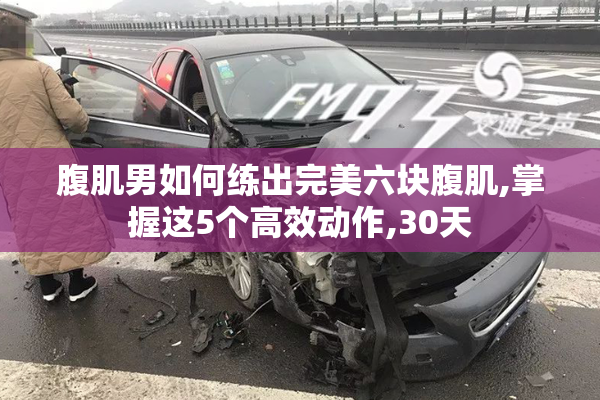 腹肌男如何练出完美六块腹肌,掌握这5个高效动作,30天