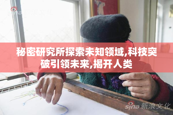秘密研究所探索未知领域,科技突破引领未来,揭开人类