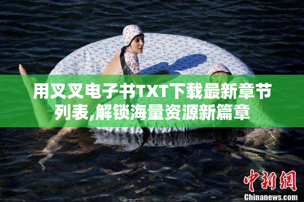用叉叉电子书TXT下载最新章节列表,解锁海量资源新篇章