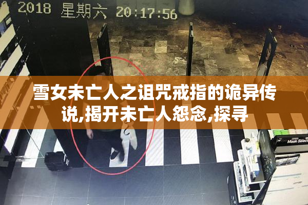 雪女未亡人之诅咒戒指的诡异传说,揭开未亡人怨念,探寻