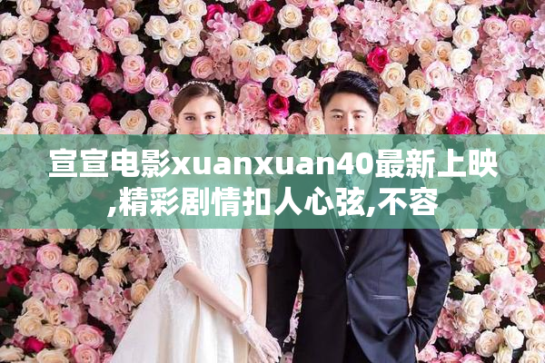 宣宣电影xuanxuan40最新上映,精彩剧情扣人心弦,不容