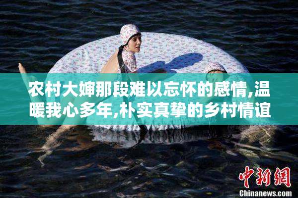 农村大婶那段难以忘怀的感情,温暖我心多年,朴实真挚的乡村情谊