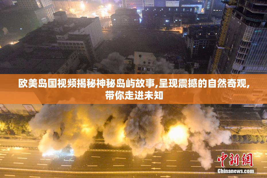 欧美岛国视频揭秘神秘岛屿故事,呈现震撼的自然奇观,带你走进未知