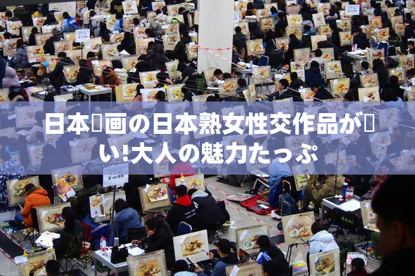 日本動画の日本熟女性交作品が熱い!大人の魅力たっぷ