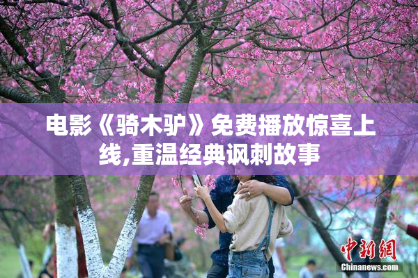 电影《骑木驴》免费播放惊喜上线,重温经典讽刺故事