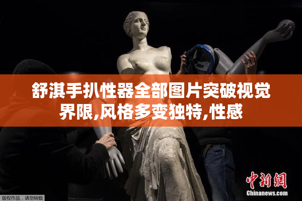 舒淇手扒性器全部图片突破视觉界限,风格多变独特,性感