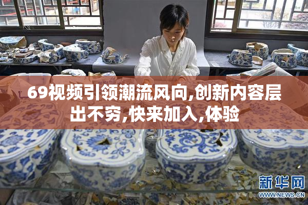 69视频引领潮流风向,创新内容层出不穷,快来加入,体验
