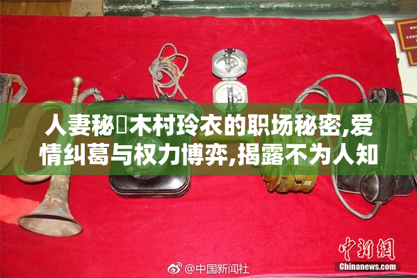 人妻秘書木村玲衣的职场秘密,爱情纠葛与权力博弈,揭露不为人知的