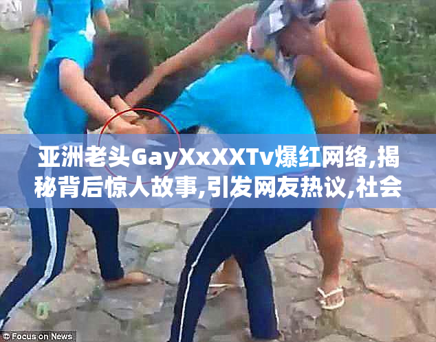 亚洲老头GayXxXXTv爆红网络,揭秘背后惊人故事,引发网友热议,社会