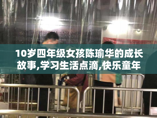 10岁四年级女孩陈瑜华的成长故事,学习生活点滴,快乐童年与梦想启航