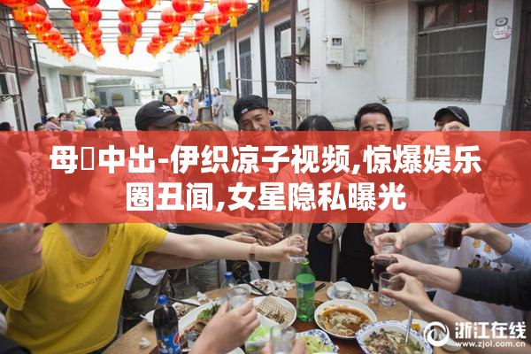 母姦中出-伊织凉子视频,惊爆娱乐圈丑闻,女星隐私曝光