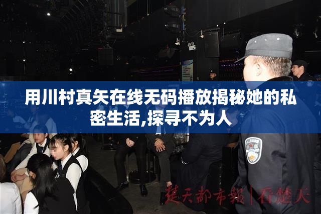 用川村真矢在线无码播放揭秘她的私密生活,探寻不为人