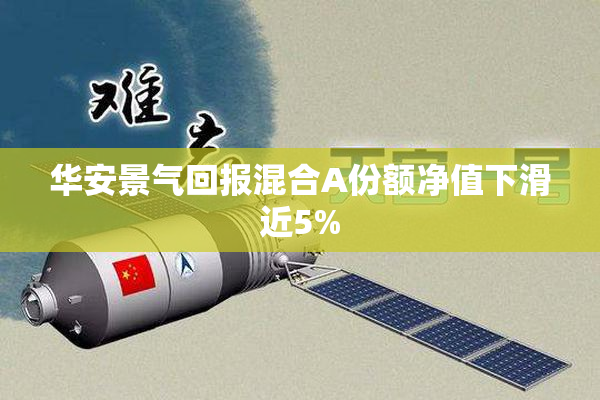 华安景气回报混合A份额净值下滑近5%