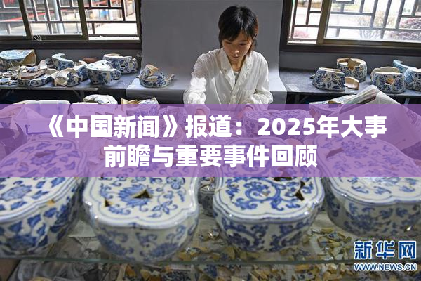 《中国新闻》报道：2025年大事前瞻与重要事件回顾