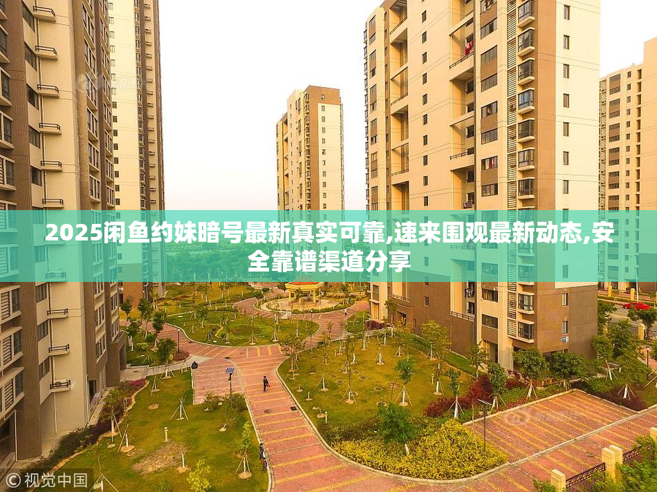 2025闲鱼约妹暗号最新真实可靠,速来围观最新动态,安全靠谱渠道分享