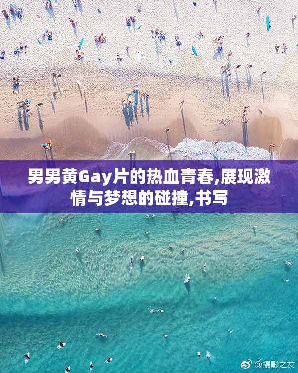 男男黄Gay片的热血青春,展现激情与梦想的碰撞,书写