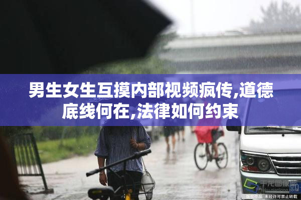 男生女生互摸内部视频疯传,道德底线何在,法律如何约束