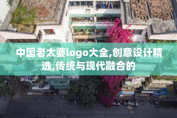 中国老太婆logo大全,创意设计精选,传统与现代融合的