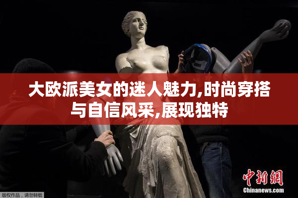 大欧派美女的迷人魅力,时尚穿搭与自信风采,展现独特