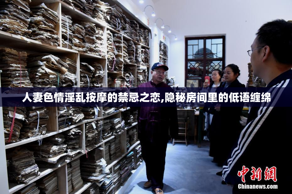 人妻色情淫乱按摩的禁忌之恋,隐秘房间里的低语缠绵