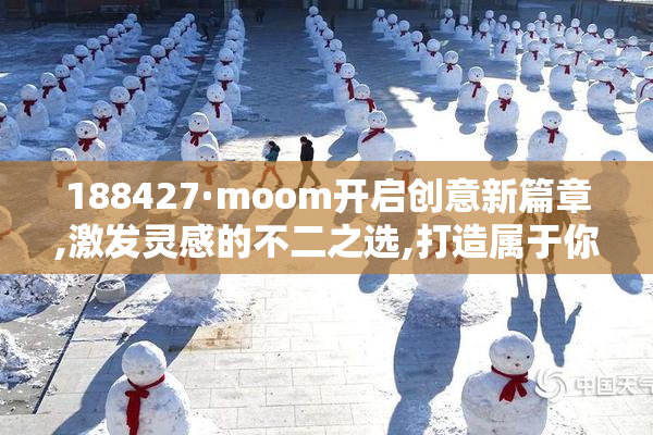 188427·moom开启创意新篇章,激发灵感的不二之选,打造属于你的
