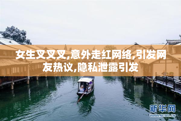 女生叉叉叉,意外走红网络,引发网友热议,隐私泄露引发