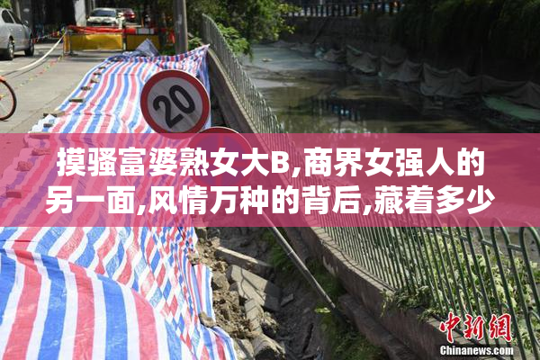摸骚富婆熟女大B,商界女强人的另一面,风情万种的背后,藏着多少不