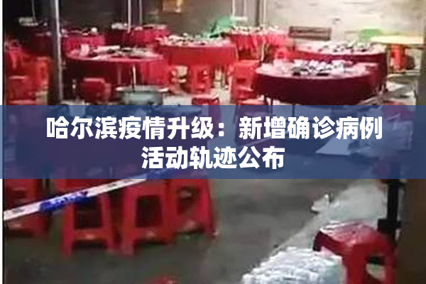 哈尔滨疫情升级：新增确诊病例活动轨迹公布