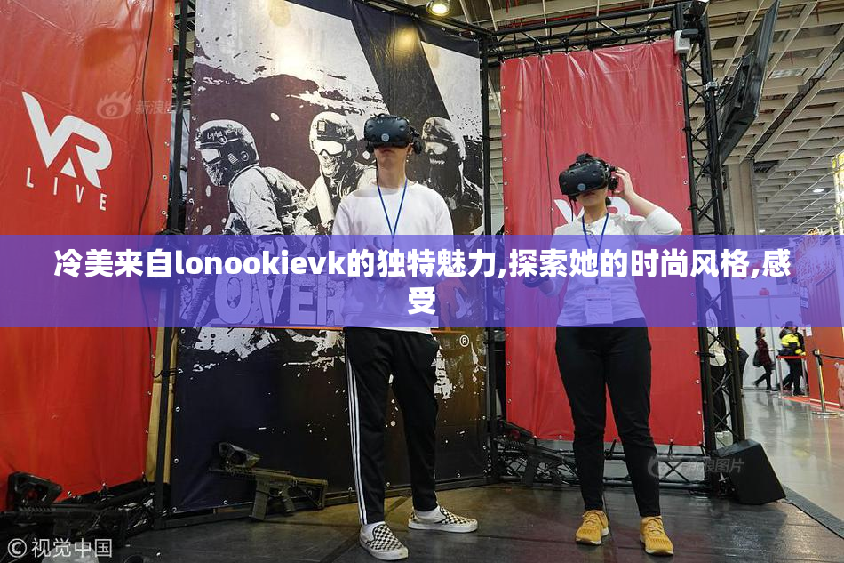 冷美来自lonookievk的独特魅力,探索她的时尚风格,感受