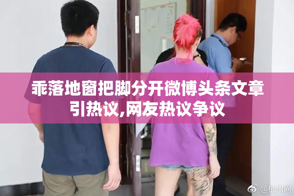 乖落地窗把脚分开微博头条文章引热议,网友热议争议