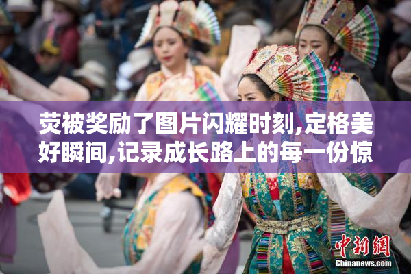 荧被奖励了图片闪耀时刻,定格美好瞬间,记录成长路上的每一份惊喜