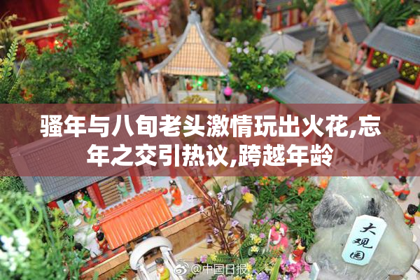 骚年与八旬老头激情玩出火花,忘年之交引热议,跨越年龄