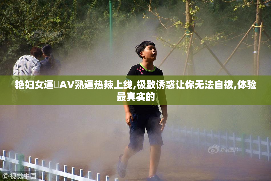 艳妇女逼肏AV熟逼热辣上线,极致诱惑让你无法自拔,体验最真实的