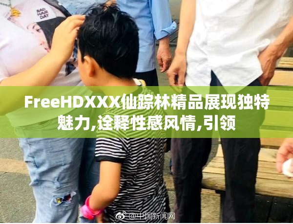 FreeHDXXX仙踪林精品展现独特魅力,诠释性感风情,引领