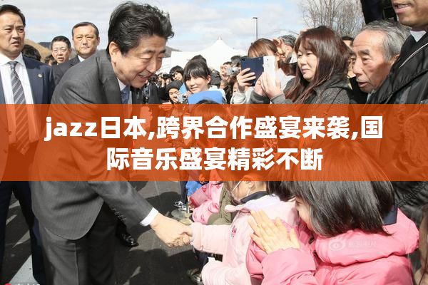 jazz日本,跨界合作盛宴来袭,国际音乐盛宴精彩不断