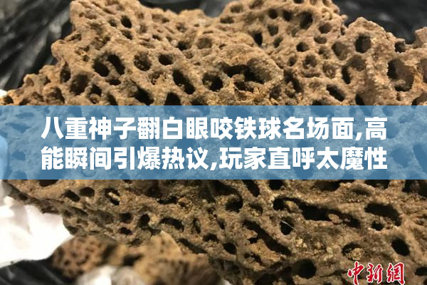 八重神子翻白眼咬铁球名场面,高能瞬间引爆热议,玩家直呼太魔性