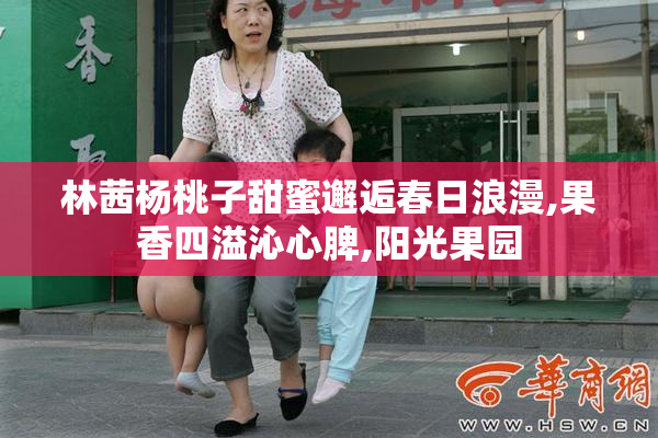 林茜杨桃子甜蜜邂逅春日浪漫,果香四溢沁心脾,阳光果园