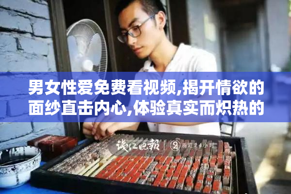男女性爱免费看视频,揭开情欲的面纱直击内心,体验真实而炽热的
